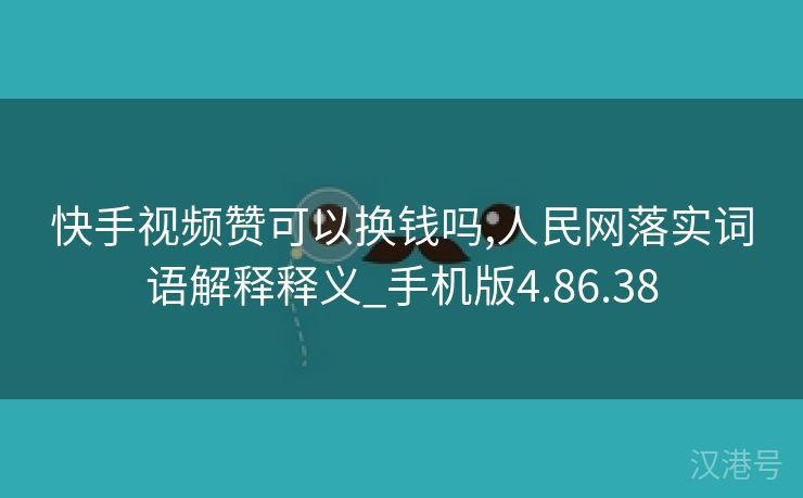 快手视频赞可以换钱吗,人民网落实词语解释释义_手机版4.86.38