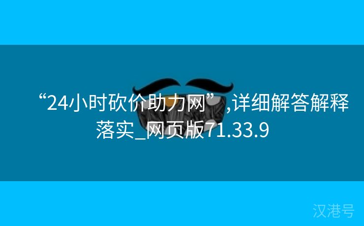 “24小时砍价助力网”,详细解答解释落实_网页版71.33.9