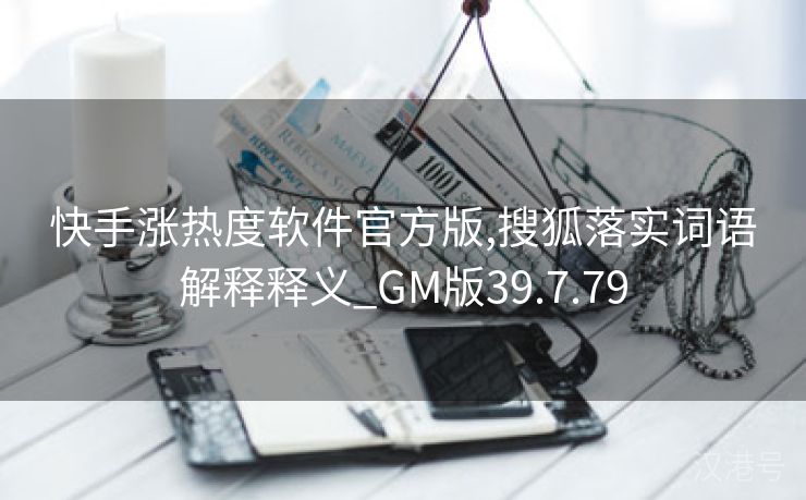 快手涨热度软件官方版,搜狐落实词语解释释义_GM版39.7.79