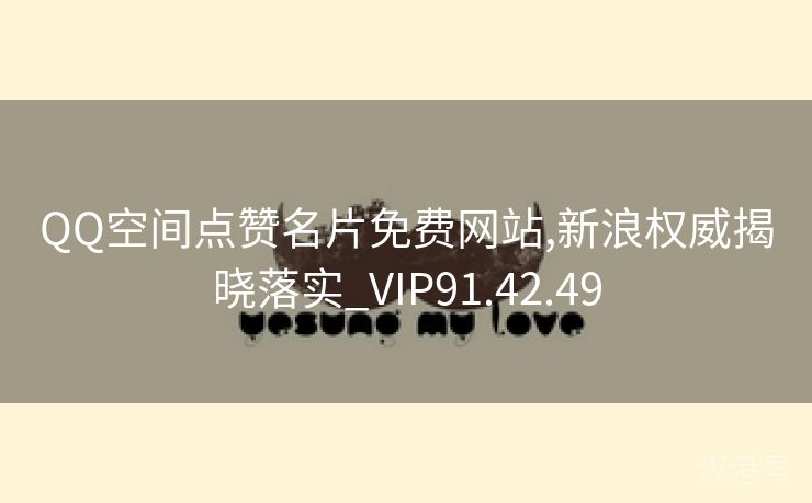 QQ空间点赞名片免费网站,新浪权威揭晓落实_VIP91.42.49