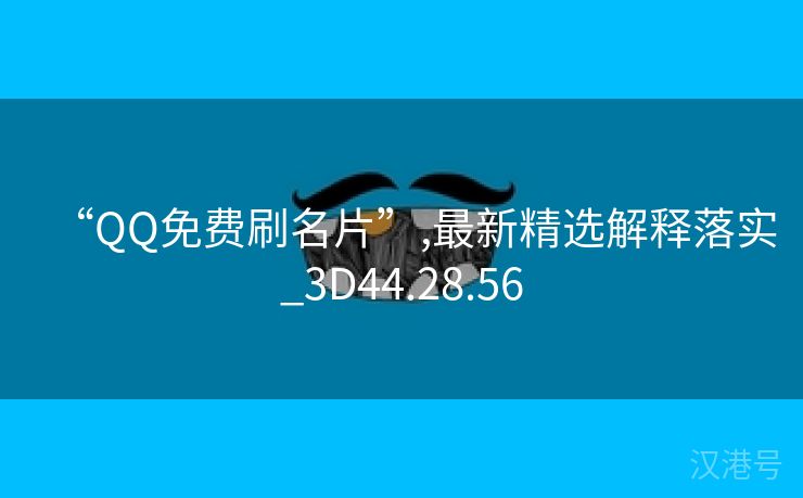 “QQ免费刷名片”,最新精选解释落实_3D44.28.56