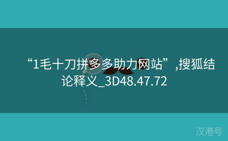 “1毛十刀拼多多助力网站”,搜狐结论释义_3D48.47.72