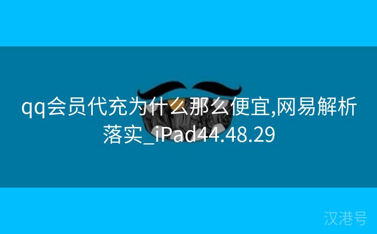 qq会员代充为什么那么便宜,网易解析落实_iPad44.48.29