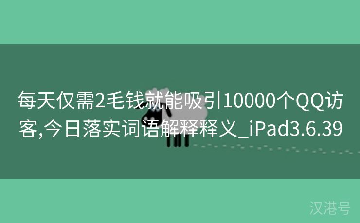 每天仅需2毛钱就能吸引10000个QQ访客,今日落实词语解释释义_iPad3.6.39