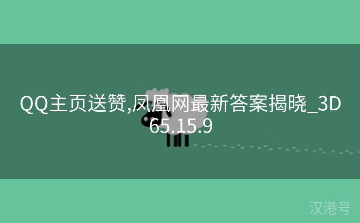 QQ主页送赞,凤凰网最新答案揭晓_3D65.15.9