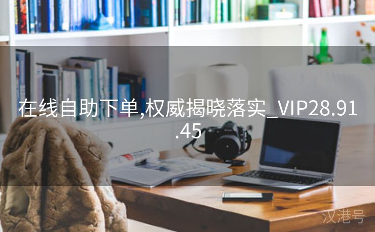 在线自助下单,权威揭晓落实_VIP28.91.45