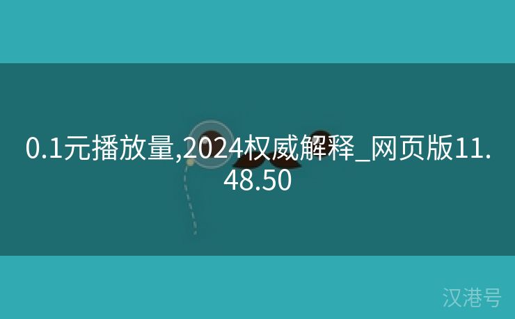 0.1元播放量,2024权威解释_网页版11.48.50