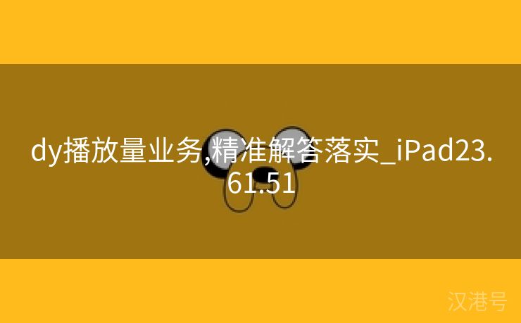 dy播放量业务,精准解答落实_iPad23.61.51