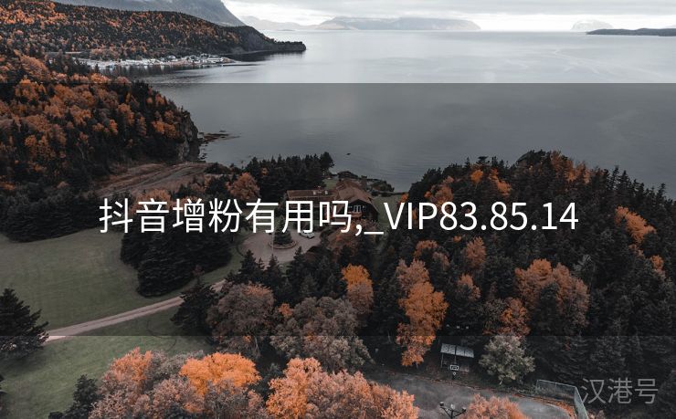 抖音增粉有用吗,_VIP83.85.14