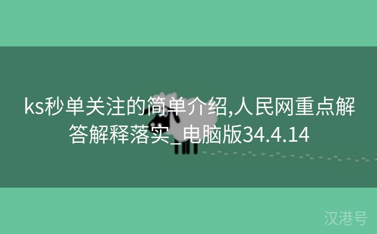 ks秒单关注的简单介绍,人民网重点解答解释落实_电脑版34.4.14