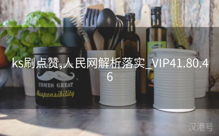 ks刷点赞,人民网解析落实_VIP41.80.46