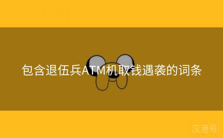 包含退伍兵ATM机取钱遇袭的词条