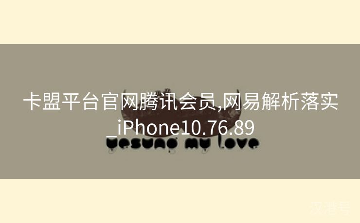 卡盟平台官网腾讯会员,网易解析落实_iPhone10.76.89