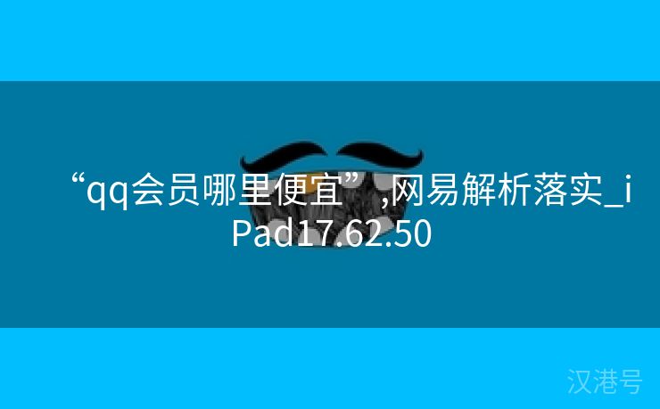 “qq会员哪里便宜”,网易解析落实_iPad17.62.50