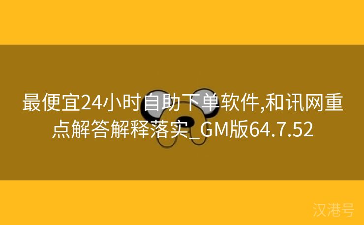 最便宜24小时自助下单软件,和讯网重点解答解释落实_GM版64.7.52