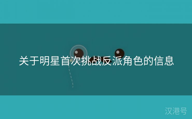 关于明星首次挑战反派角色的信息