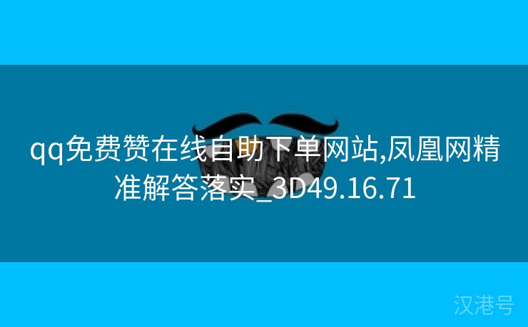 qq免费赞在线自助下单网站,凤凰网精准解答落实_3D49.16.71