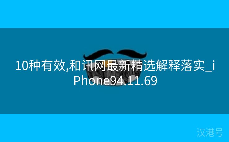 10种有效,和讯网最新精选解释落实_iPhone94.11.69