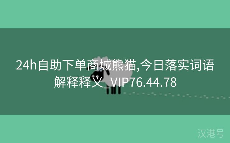 24h自助下单商城熊猫,今日落实词语解释释义_VIP76.44.78