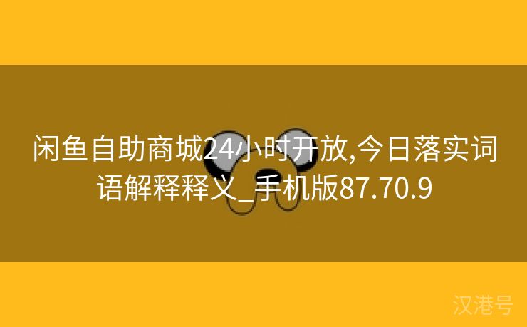 闲鱼自助商城24小时开放,今日落实词语解释释义_手机版87.70.9