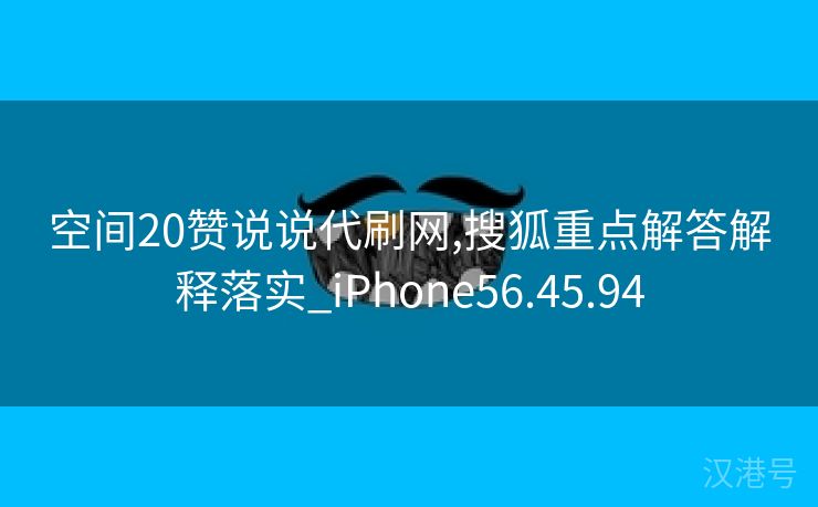 空间20赞说说代刷网,搜狐重点解答解释落实_iPhone56.45.94