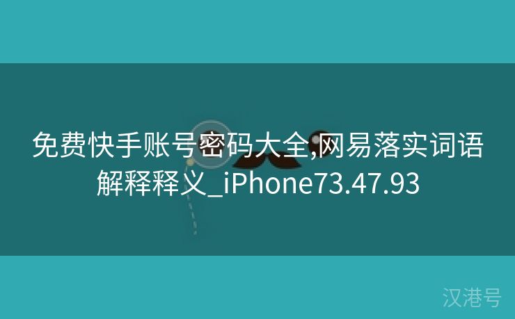 免费快手账号密码大全,网易落实词语解释释义_iPhone73.47.93