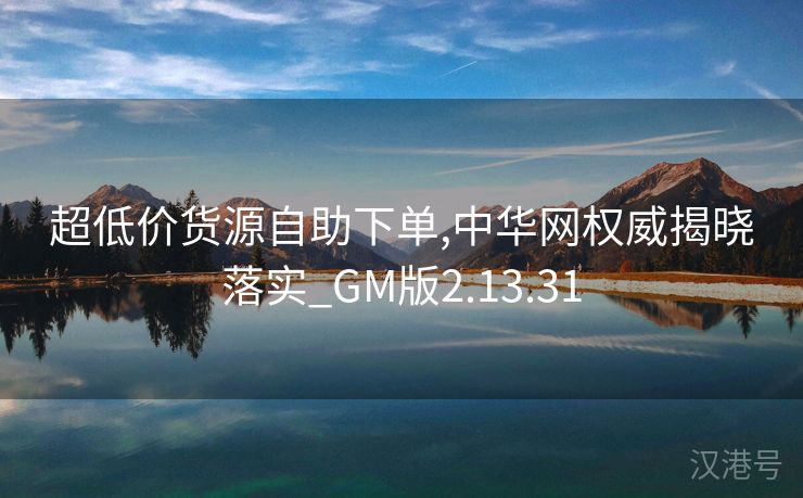 超低价货源自助下单,中华网权威揭晓落实_GM版2.13.31