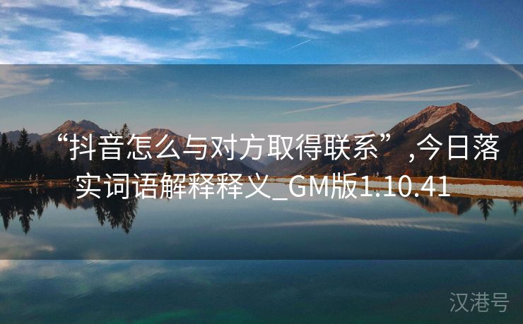 “抖音怎么与对方取得联系”,今日落实词语解释释义_GM版1.10.41