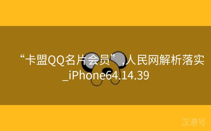 “卡盟QQ名片会员”,人民网解析落实_iPhone64.14.39