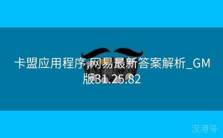 卡盟应用程序,网易最新答案解析_GM版31.25.82