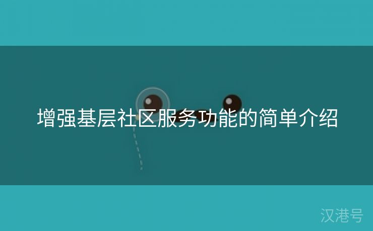 增强基层社区服务功能的简单介绍