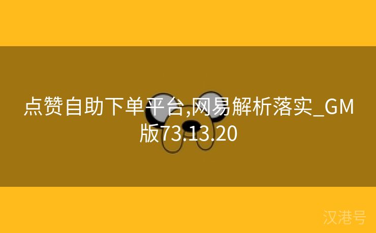 点赞自助下单平台,网易解析落实_GM版73.13.20