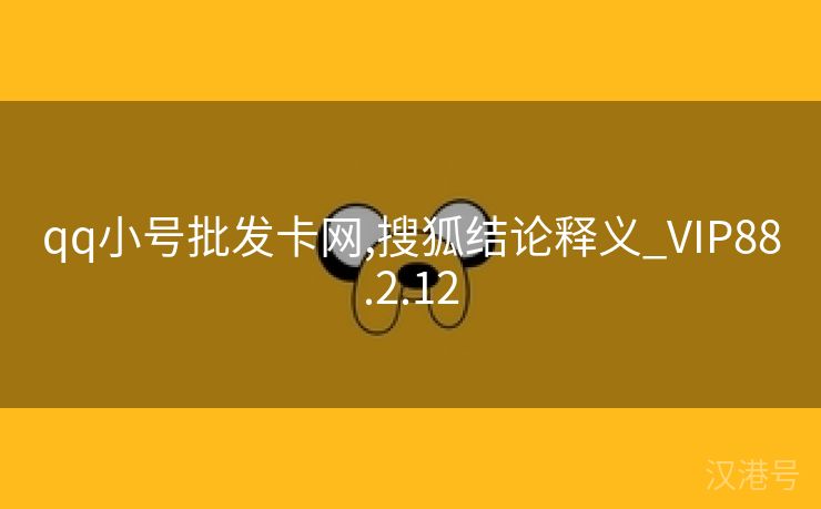 qq小号批发卡网,搜狐结论释义_VIP88.2.12