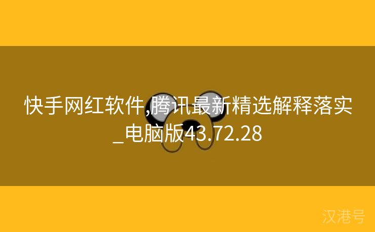 快手网红软件,腾讯最新精选解释落实_电脑版43.72.28