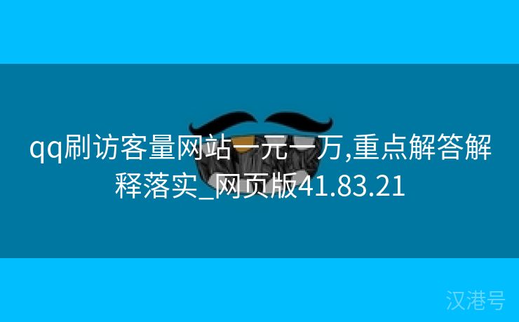 qq刷访客量网站一元一万,重点解答解释落实_网页版41.83.21