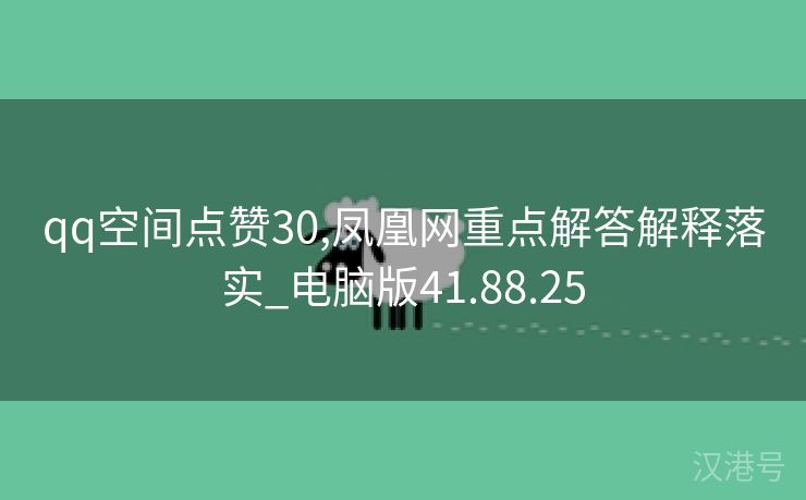 qq空间点赞30,凤凰网重点解答解释落实_电脑版41.88.25