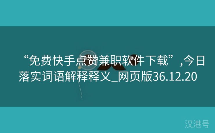 “免费快手点赞兼职软件下载”,今日落实词语解释释义_网页版36.12.20