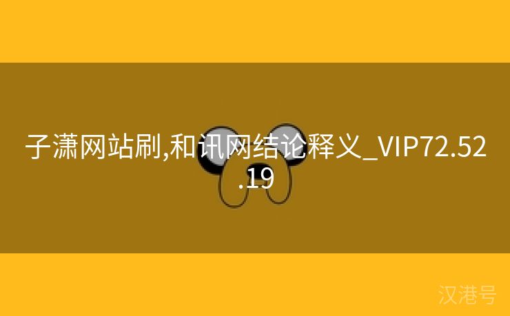 子潇网站刷,和讯网结论释义_VIP72.52.19