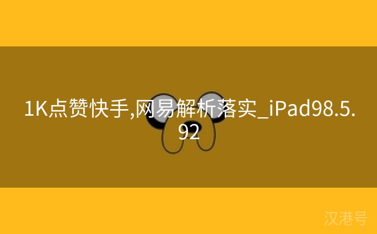 1K点赞快手,网易解析落实_iPad98.5.92