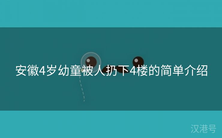 安徽4岁幼童被人扔下4楼的简单介绍