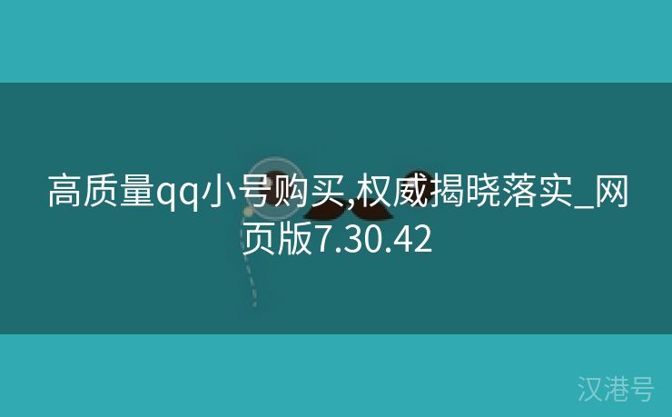 高质量qq小号购买,权威揭晓落实_网页版7.30.42