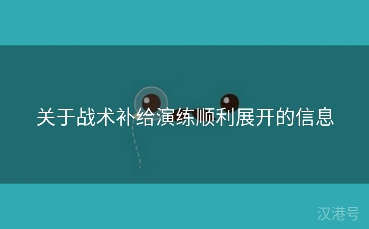 关于战术补给演练顺利展开的信息