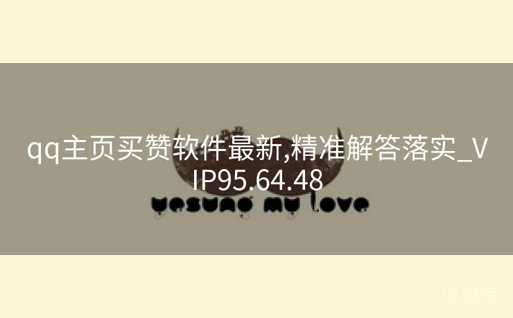 qq主页买赞软件最新,精准解答落实_VIP95.64.48