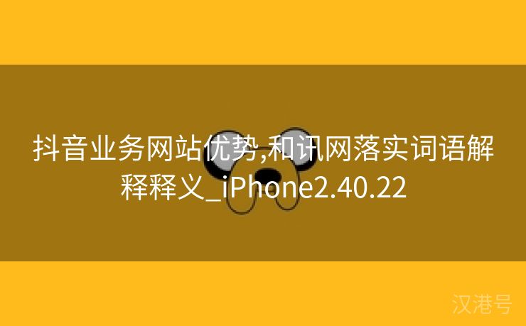 抖音业务网站优势,和讯网落实词语解释释义_iPhone2.40.22