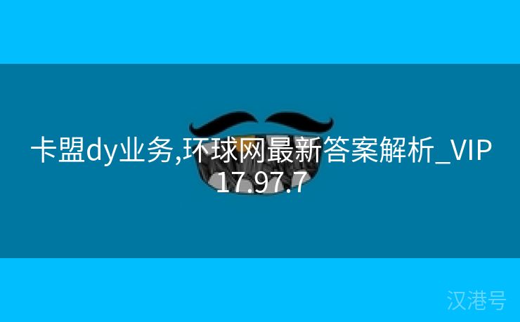 卡盟dy业务,环球网最新答案解析_VIP17.97.7