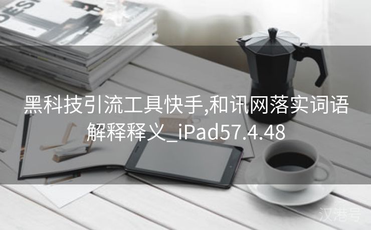 黑科技引流工具快手,和讯网落实词语解释释义_iPad57.4.48