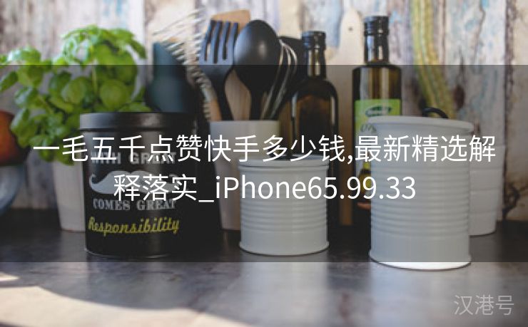 一毛五千点赞快手多少钱,最新精选解释落实_iPhone65.99.33