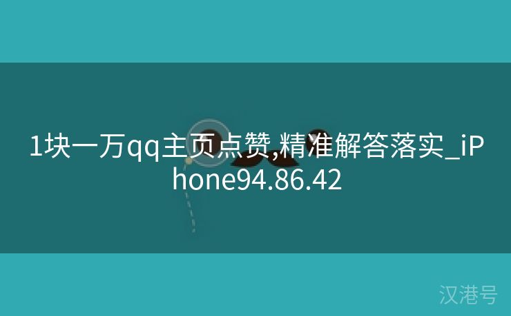 1块一万qq主页点赞,精准解答落实_iPhone94.86.42