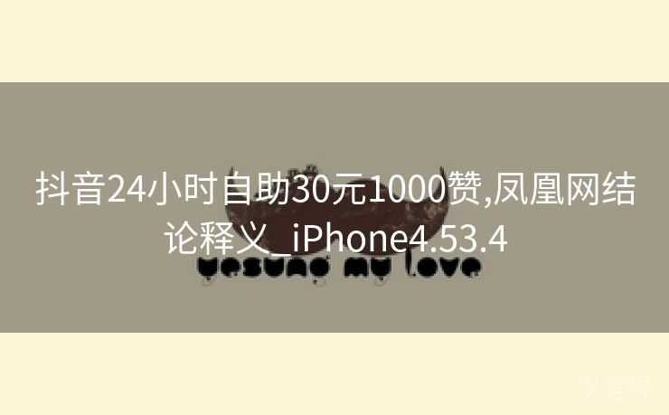 抖音24小时自助30元1000赞,凤凰网结论释义_iPhone4.53.4