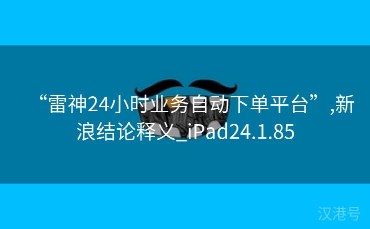 “雷神24小时业务自动下单平台”,新浪结论释义_iPad24.1.85